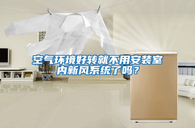 空氣環境好轉就不用安裝室內新風系統了嗎？