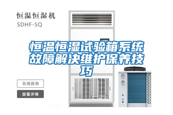 恒溫恒濕試驗箱系統故障解決維護保養技巧