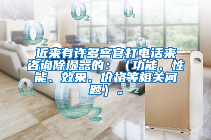 近來有許多客官打電話來咨詢除濕器的：（功能、性能、效果、價格等相關(guān)問題）。