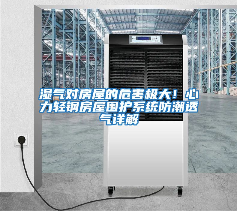 濕氣對(duì)房屋的危害極大！心力輕鋼房屋圍護(hù)系統(tǒng)防潮透氣詳解