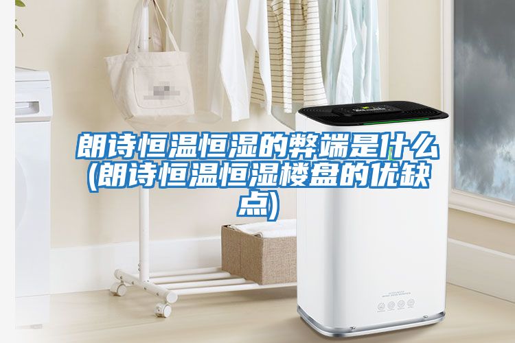 朗詩恒溫恒濕的弊端是什么(朗詩恒溫恒濕樓盤的優缺點)