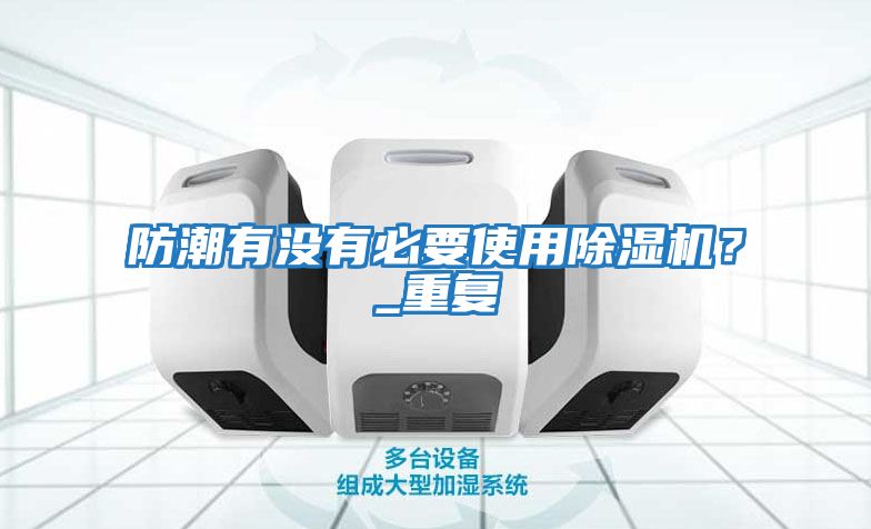 防潮有沒(méi)有必要使用除濕機(jī)？_重復(fù)
