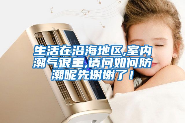 生活在沿海地區,室內潮氣很重,請問如何防潮呢先謝謝了！