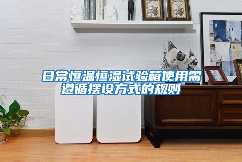 日常恒溫恒濕試驗箱使用需遵循擺設方式的規則