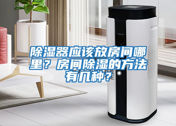 除濕器應該放房間哪里？房間除濕的方法有幾種？