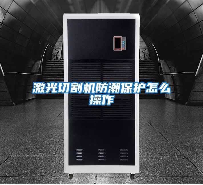 激光切割機防潮保護怎么操作
