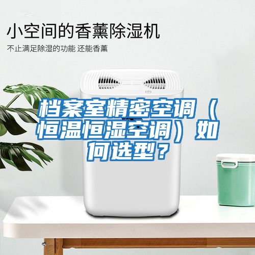 檔案室精密空調(diào)（恒溫恒濕空調(diào)）如何選型？