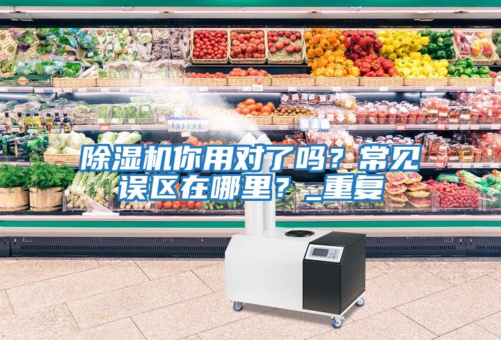除濕機(jī)你用對了嗎？常見誤區(qū)在哪里？_重復(fù)