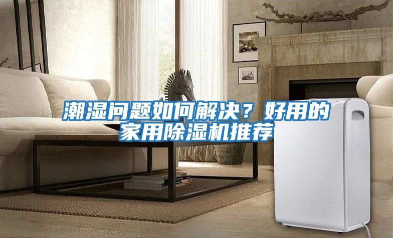 潮濕問題如何解決？好用的家用除濕機推薦