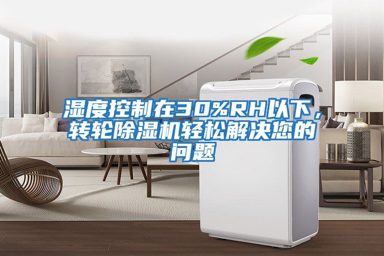 濕度控制在30%RH以下，轉(zhuǎn)輪除濕機(jī)輕松解決您的問(wèn)題