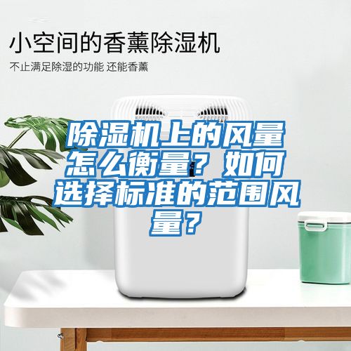 除濕機上的風量怎么衡量？如何選擇標準的范圍風量？