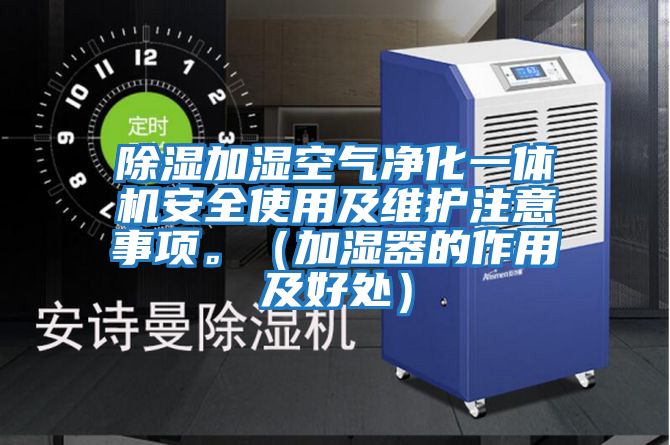 除濕加濕空氣凈化一體機(jī)安全使用及維護(hù)注意事項(xiàng)。（加濕器的作用及好處）