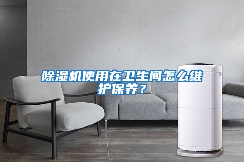 除濕機使用在衛生間怎么維護保養？