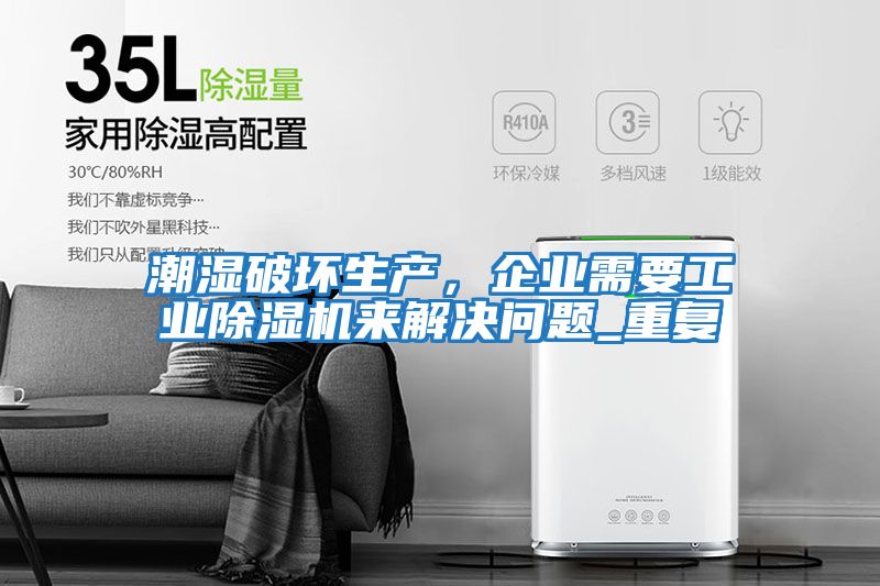 潮濕破壞生產(chǎn)，企業(yè)需要工業(yè)除濕機來解決問題_重復(fù)