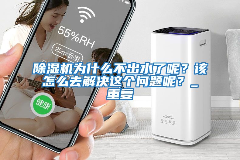 除濕機為什么不出水了呢？該怎么去解決這個問題呢？_重復