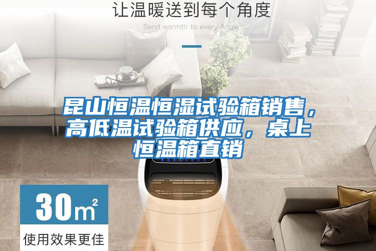 昆山恒溫恒濕試驗箱銷售，高低溫試驗箱供應，桌上恒溫箱直銷