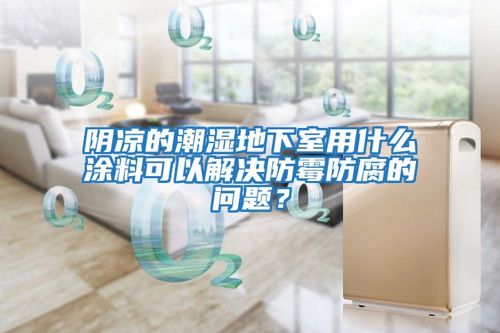 陰涼的潮濕地下室用什么涂料可以解決防霉防腐的問題？