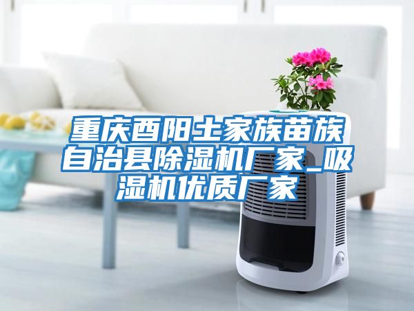 重慶酉陽土家族苗族自治縣除濕機廠家_吸濕機優質廠家