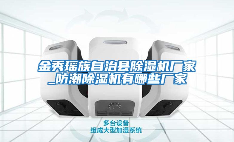 金秀瑤族自治縣除濕機(jī)廠家_防潮除濕機(jī)有哪些廠家
