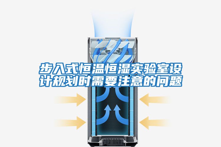 步入式恒溫恒濕實驗室設計規劃時需要注意的問題