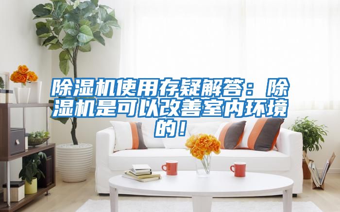 除濕機使用存疑解答：除濕機是可以改善室內環境的！