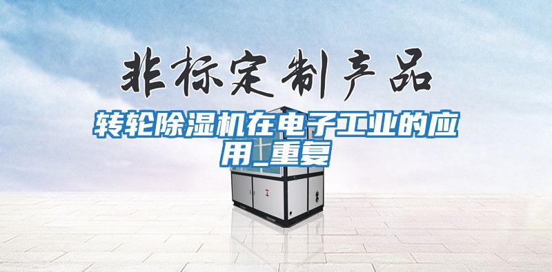 轉輪除濕機在電子工業的應用_重復