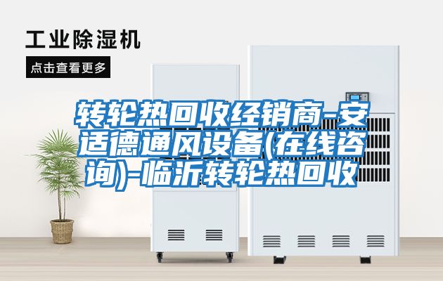 轉輪熱回收經銷商-安適德通風設備(在線咨詢)-臨沂轉輪熱回收