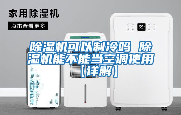除濕機可以制冷嗎 除濕機能不能當空調使用【詳解】