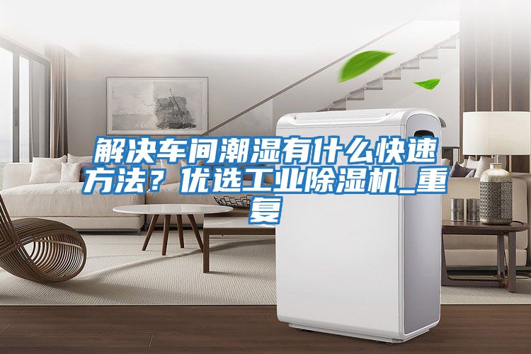 解決車間潮濕有什么快速方法？優選工業除濕機_重復