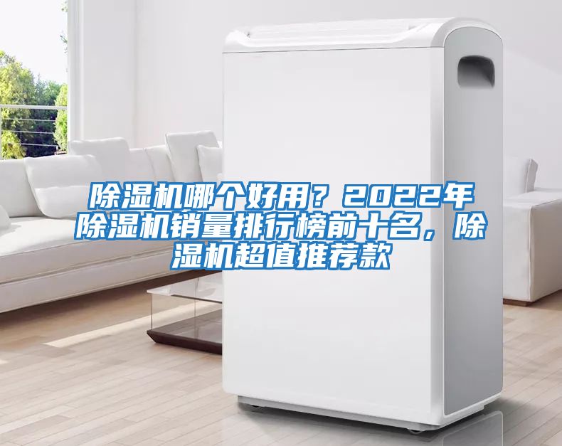 除濕機(jī)哪個好用？2022年除濕機(jī)銷量排行榜前十名，除濕機(jī)超值推薦款