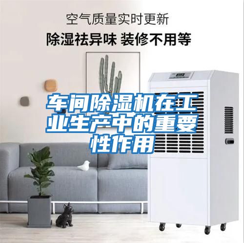 車間除濕機在工業生產中的重要性作用