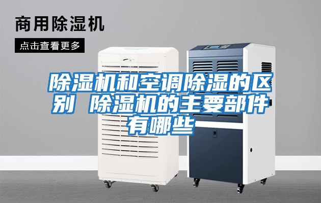 除濕機和空調除濕的區(qū)別 除濕機的主要部件有哪些