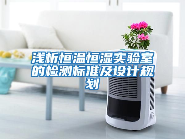 淺析恒溫恒濕實驗室的檢測標準及設計規劃