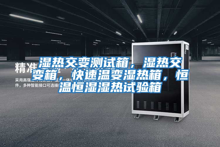 濕熱交變測試箱，濕熱交變箱，快速溫變濕熱箱，恒溫恒濕濕熱試驗箱