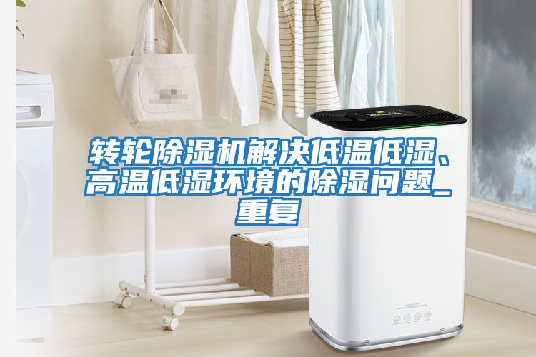 轉輪除濕機解決低溫低濕、高溫低濕環境的除濕問題_重復
