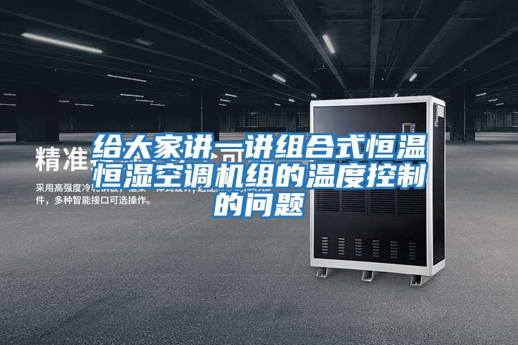 給大家講一講組合式恒溫恒濕空調(diào)機組的溫度控制的問題