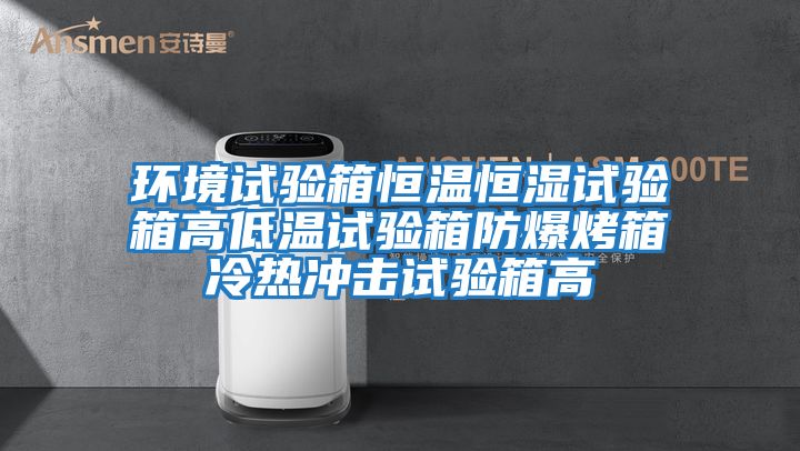 環境試驗箱恒溫恒濕試驗箱高低溫試驗箱防爆烤箱冷熱沖擊試驗箱高