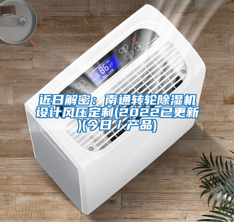近日解密：南通轉輪除濕機設計風壓定制(2022已更新)(今日／產品)