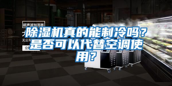 除濕機真的能制冷嗎？是否可以代替空調使用？