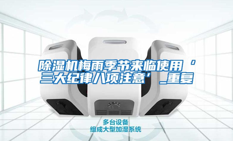 除濕機(jī)梅雨季節(jié)來(lái)臨使用‘三大紀(jì)律八項(xiàng)注意’_重復(fù)