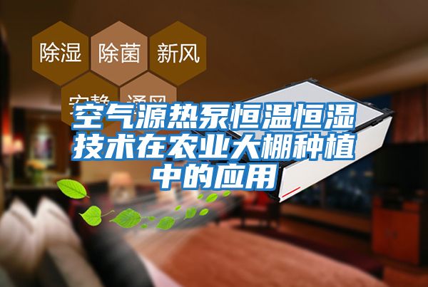空氣源熱泵恒溫恒濕技術在農業大棚種植中的應用