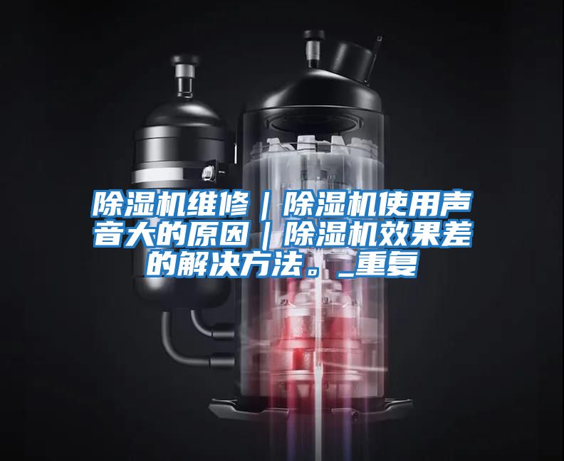 除濕機維修｜除濕機使用聲音大的原因｜除濕機效果差的解決方法。_重復