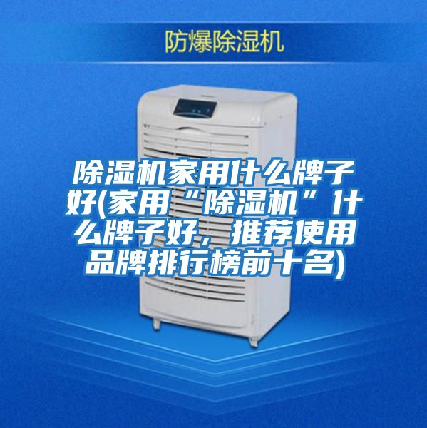 除濕機家用什么牌子好(家用“除濕機”什么牌子好，推薦使用品牌排行榜前十名)