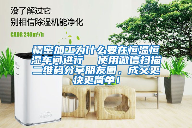 精密加工為什么要在恒溫恒濕車間進行  使用微信掃描二維碼分享朋友圈，成交更快更簡單！