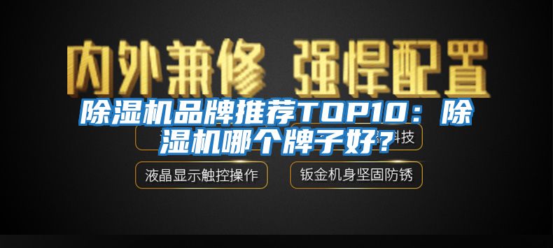 除濕機(jī)品牌推薦TOP10：除濕機(jī)哪個(gè)牌子好？