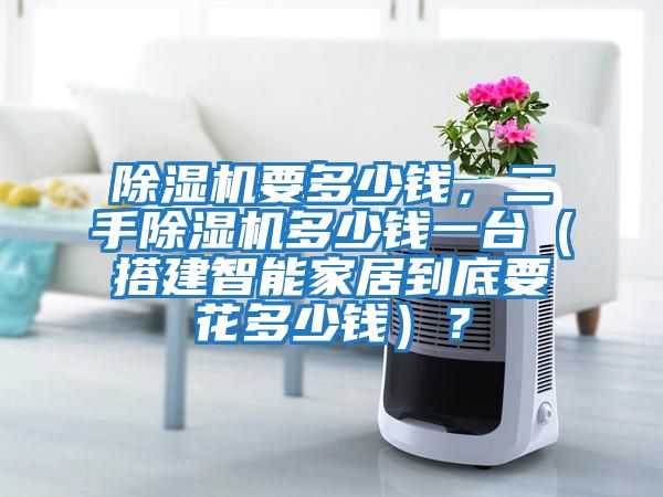 除濕機要多少錢，二手除濕機多少錢一臺（搭建智能家居到底要花多少錢）？