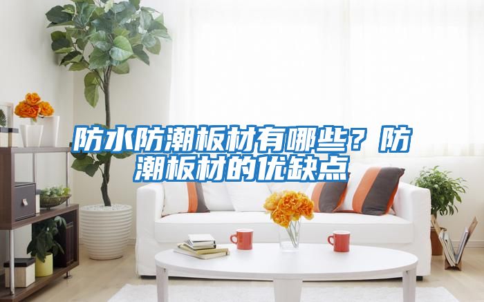防水防潮板材有哪些？防潮板材的優(yōu)缺點(diǎn)