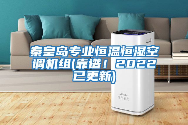 秦皇島專業恒溫恒濕空調機組(靠譜！2022已更新)