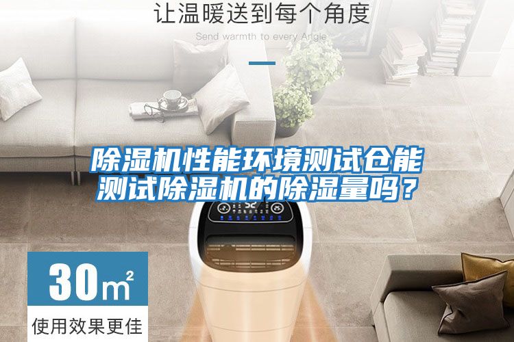 除濕機性能環境測試倉能測試除濕機的除濕量嗎？