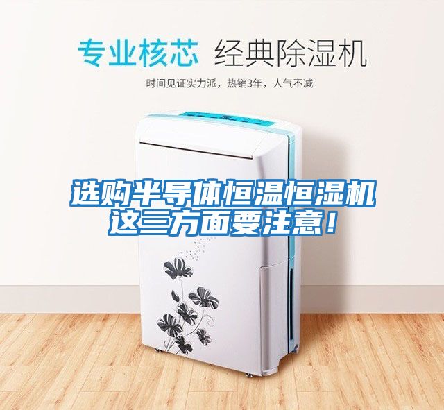 選購半導(dǎo)體恒溫恒濕機(jī)這三方面要注意！